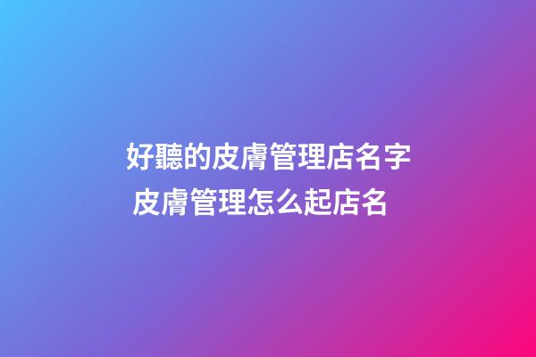 好聽的皮膚管理店名字 皮膚管理怎么起店名-第1張-店鋪起名-玄機派